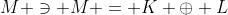 M \ni M = K \oplus L