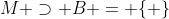 M \supset B = \{ \}