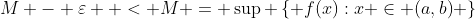 M - \varepsilon  < M = \sup \left\{ {f(x):x \in (a,b)} \right\}
