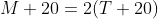 M+20=2(T+20)