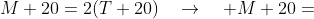 M+20=2(T+20)\quad\rightarrow\quad M+20=