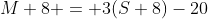 M+8 = 3(S+8)-20