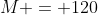 M = 120