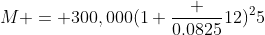 M = 300,000(1+\frac {0.0825}{12})^25