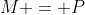 M = P