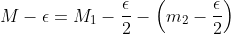 M-\epsilon=M_1-\frac{\epsilon}{2}-\left(m_2-\frac{\epsilon}{2}\right)