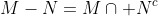 M-N=M\cap N^c