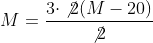 M=\frac{3\cdot\not2(M-20)}{\not2}