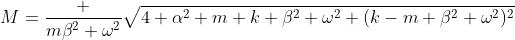 M=\frac {m\beta^2 \omega^2}{\sqrt{4 \alpha^2 m k \beta^2 \omega^2+(k-m \beta^2 \omega^2)^2}}