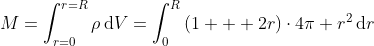 M=\int_{r=0}^{r=R}{\rho}\,\mathrm{d}V=\int_0^R{(1+  2r)\cdot4\pi r^2}\,\mathrm{d}r