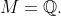 M=\mathbb{Q}.