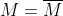M=\overline{M}