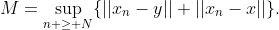 M=\sup_{n \geq N}\{||x_n-y||+||x_n-x||\}.