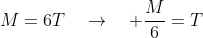 M=6T\quad\rightarrow\quad \frac{M}{6}=T