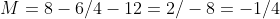 M=8-6/4-12=2/-8=-1/4