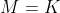 M=K