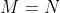 M=N