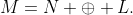 M=N \oplus L.