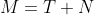 M=T+N