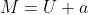 M=U+a