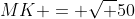 MK = \sqrt {50}