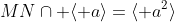 MN\cap \langle a\rangle=\langle a^2\rangle