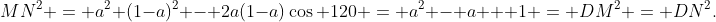 MN^{2} = a^{2}+(1-a)^{2} - 2a(1-a)\cos 120 = a^{2} - a + 1 = DM^{2} = DN^{2}.