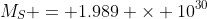 M_S = 1.989 \times 10^{30}~kg
