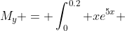 M_y = \int^{0.2}_{0} xe^{5x} ~dx
