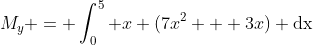 M_y = \int^{5}_{0} x (7x^2 + 3x) \text{dx}