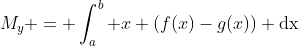 M_y = \int^{b}_{a} x (f(x)-g(x)) \text{dx}