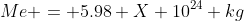 Me = 5.98 X 10^{24} kg