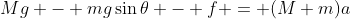 Mg - mg\sin{\theta} - f = (M+m)a