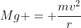 Mg = \frac{mv^2}{r}