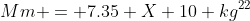 Mm = 7.35 X 10 kg^{22}
