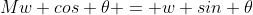 Mw cos \theta = w sin \theta