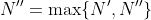 N''=\max\{N',N''\}