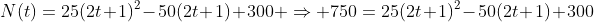 N(t)=25(2t+1)^2-50(2t+1)+300 \Rightarrow 750=25(2t+1)^2-50(2t+1)+300