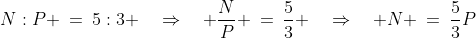 N:P \:=\:5:3 \quad\Rightarrow\quad \frac{N}{P} \:=\:\frac{5}{3} \quad\Rightarrow\quad N \:=\:\frac{5}{3}P