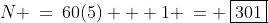 N \:=\:60(5) + 1 \:= \:\boxed{301}