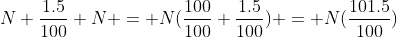 N+\frac{1.5}{100} N = N(\frac{100}{100}+\frac{1.5}{100}) = N(\frac{101.5}{100})