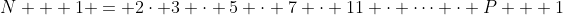 N + 1 = 2\cdot 3 \cdot 5 \cdot 7 \cdot 11 \cdot \dots \cdot P + 1