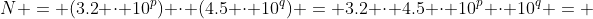 N = (3.2 \cdot 10^p) \cdot (4.5 \cdot 10^q) = 3.2 \cdot 4.5 \cdot 10^p \cdot 10^q = 