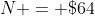 N = \$64