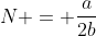 N = \frac{a}{2b}