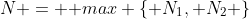 N = \mbox {max} \{ N_1, N_2 \}
