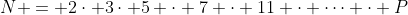 N = 2\cdot 3\cdot 5 \cdot 7 \cdot 11 \cdot \dots \cdot P