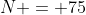 N = 75