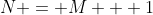 N = M + 1