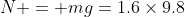 N = mg=1.6\times9.8